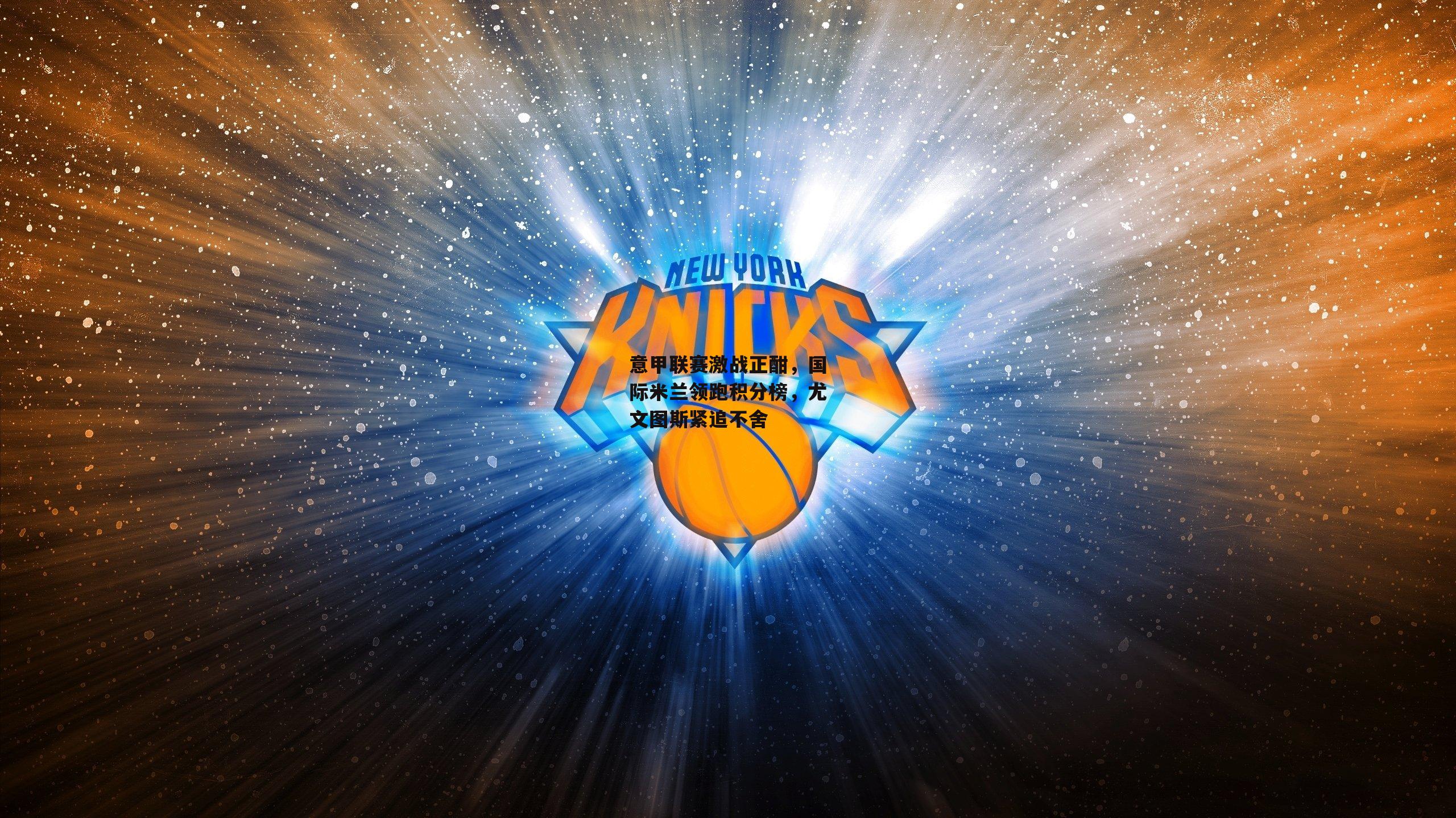 意甲联赛激战正酣，国际米兰领跑积分榜，尤文图斯紧追不舍