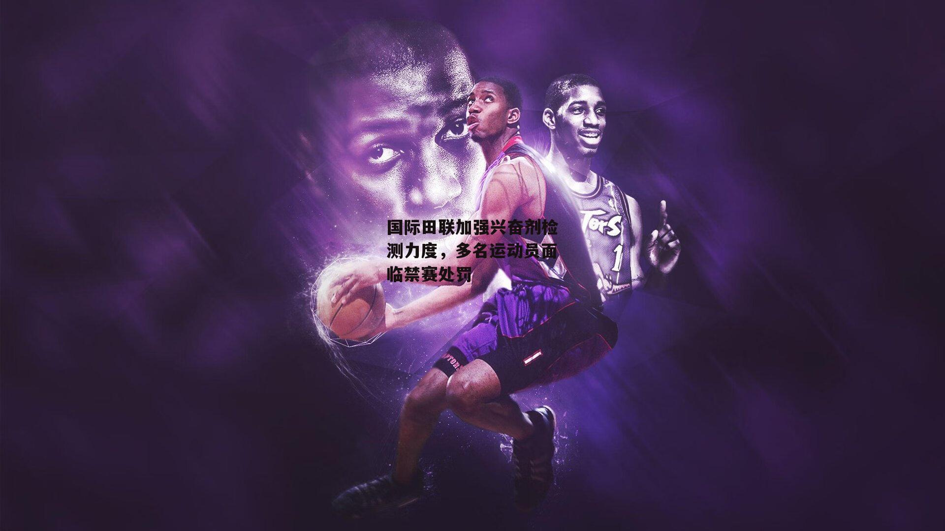 国际田联加强兴奋剂检测力度,多名运动员面临禁赛处罚