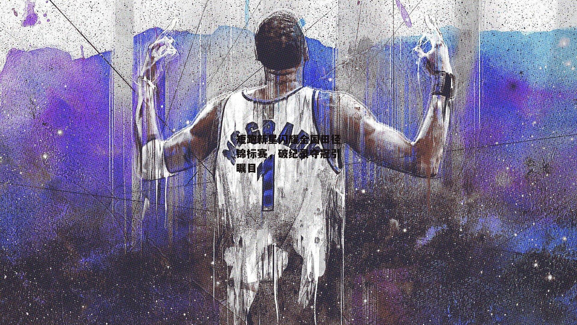 短跑新星闪耀全国田径锦标赛，破纪录夺冠引瞩目