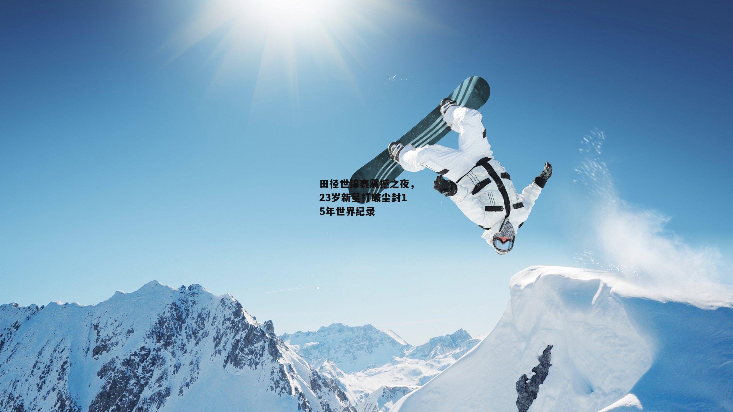 田径世锦赛震撼之夜，23岁新星打破尘封15年世界纪录