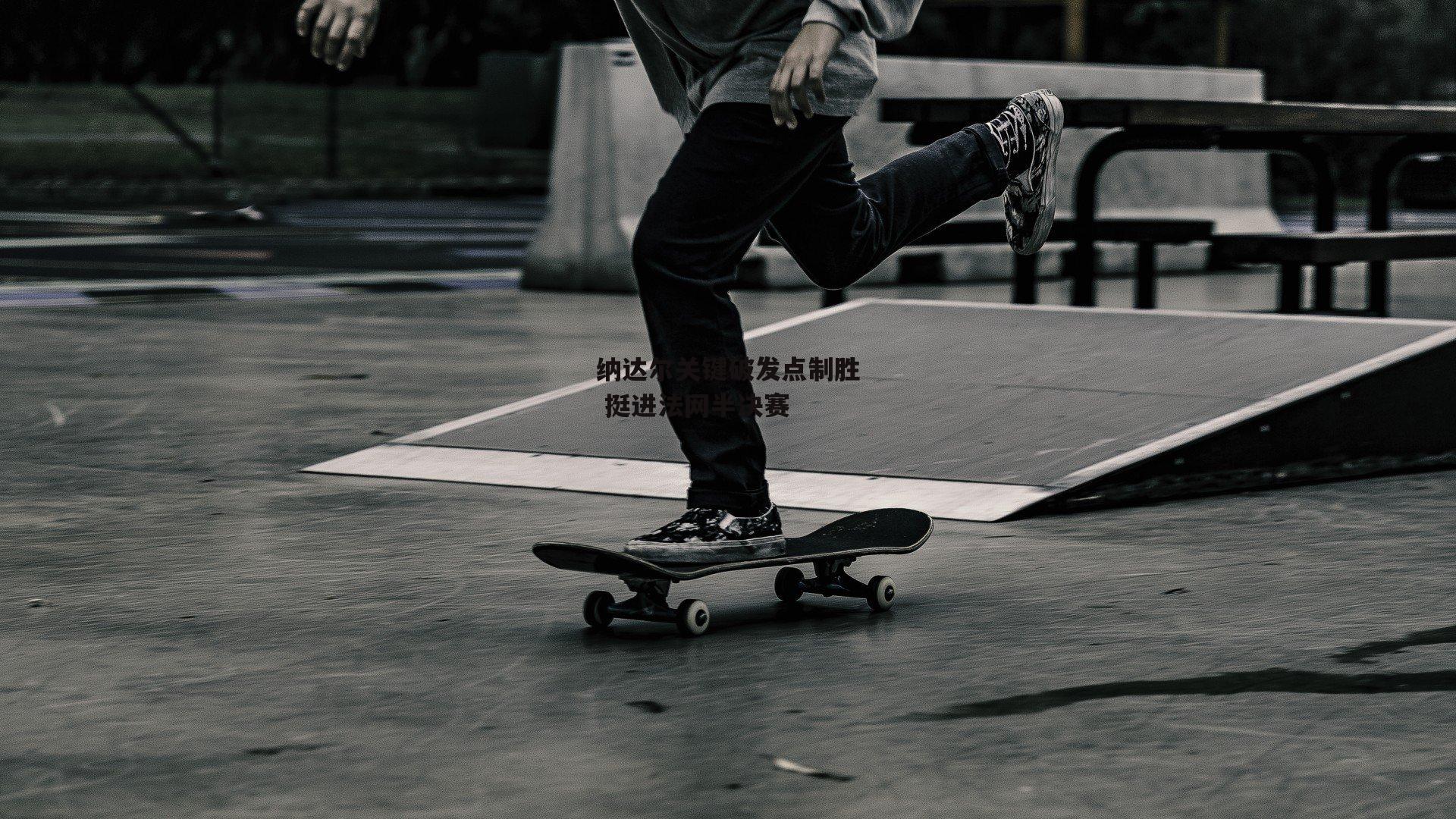 纳达尔关键破发点制胜 挺进法网半决赛：BT体育