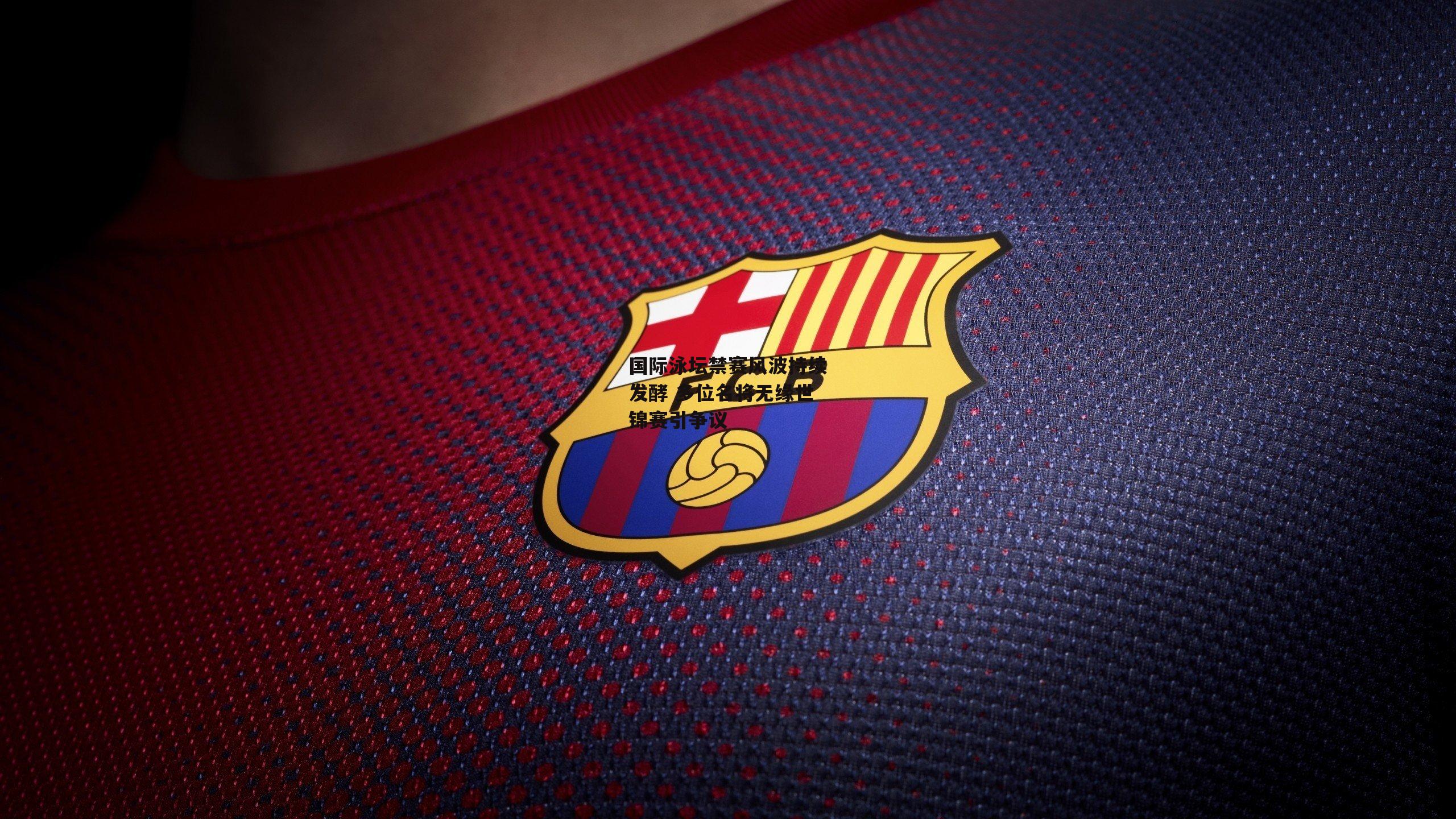 国际泳坛禁赛风波持续发酵 多位名将无缘世锦赛引争议