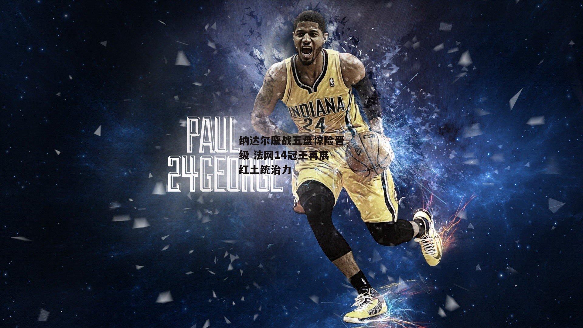 【BT运动官网】纳达尔鏖战五盘惊险晋级 法网14冠王再展红土统治力