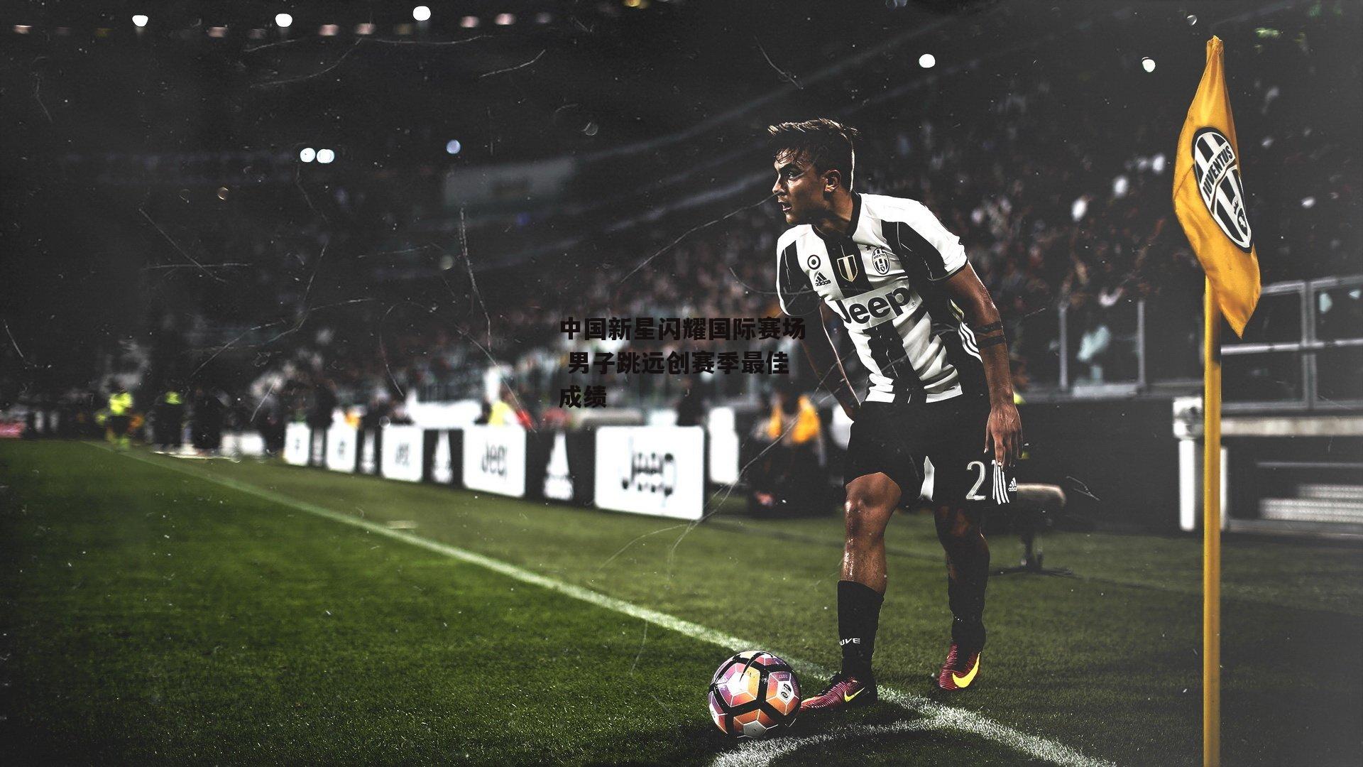中国新星闪耀国际赛场 男子跳远创赛季最佳成绩