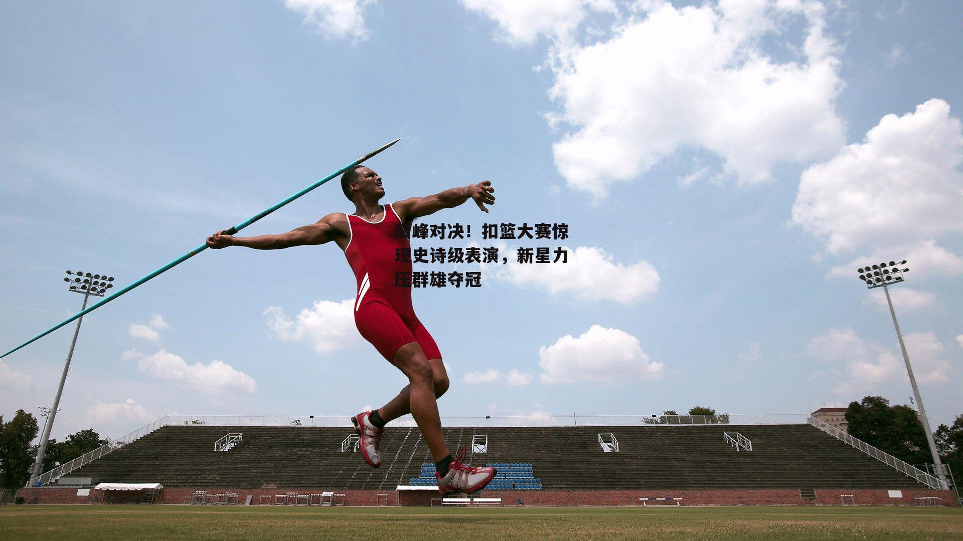 巅峰对决!扣篮大赛惊现史诗级表演,新星力压群雄夺冠