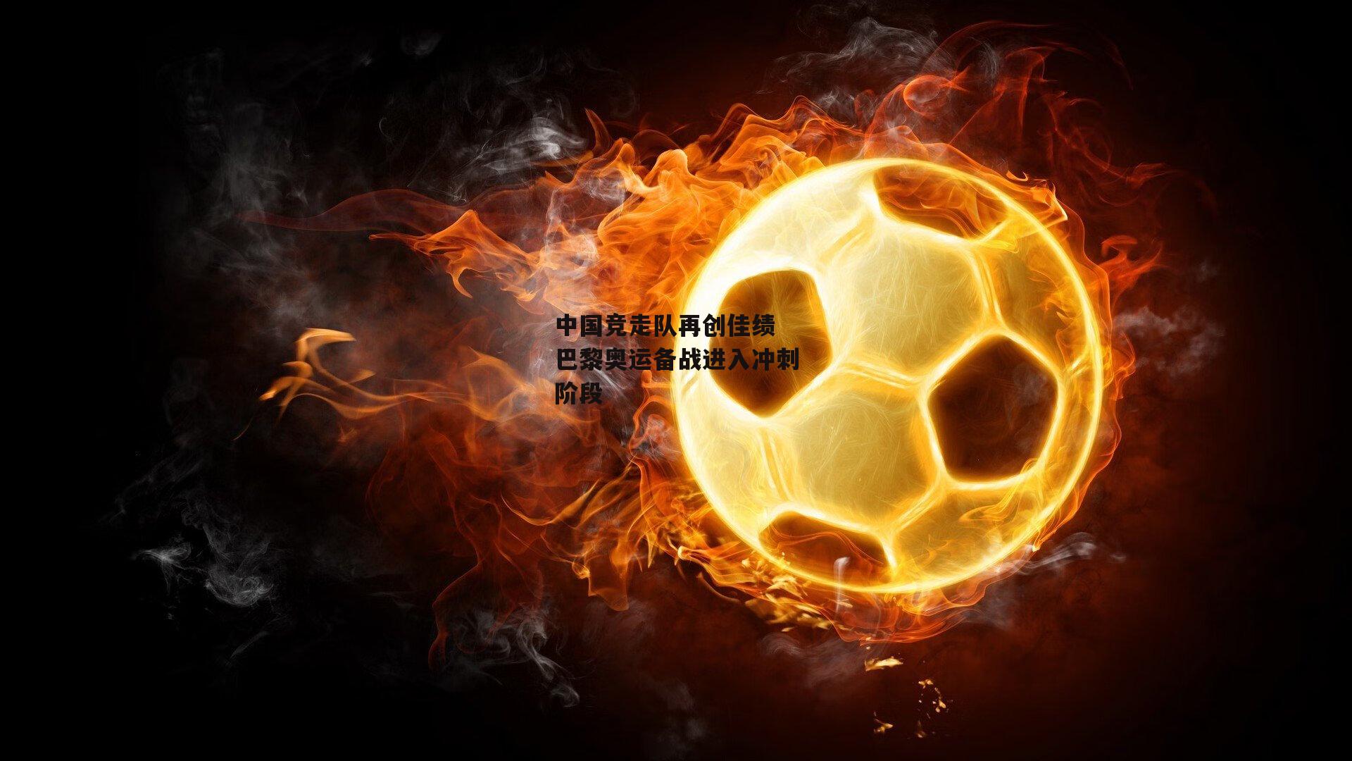 BT体育：中国竞走队再创佳绩 巴黎奥运备战进入冲刺阶段